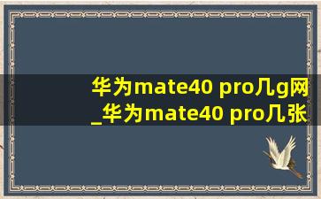 华为mate40 pro几g网_华为mate40 pro几张卡